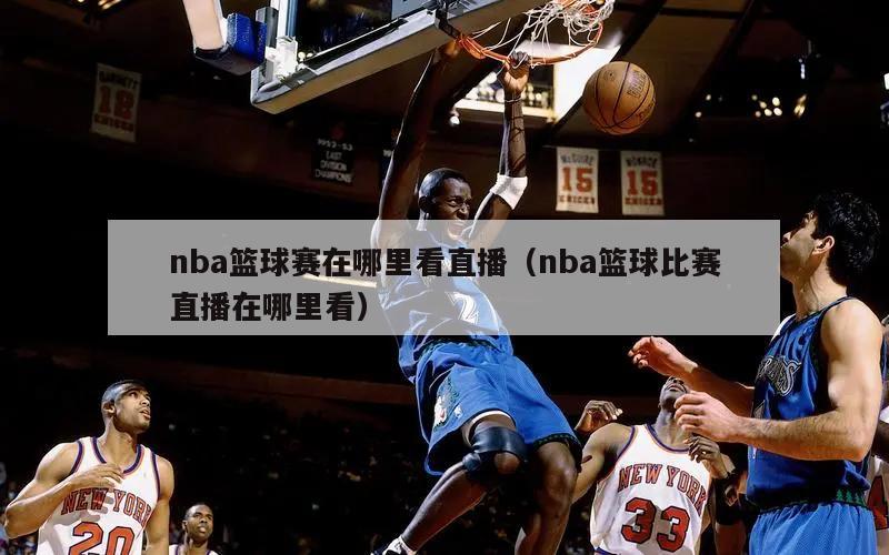 nba篮球赛在哪里看直播（nba篮球比赛直播在哪里看）