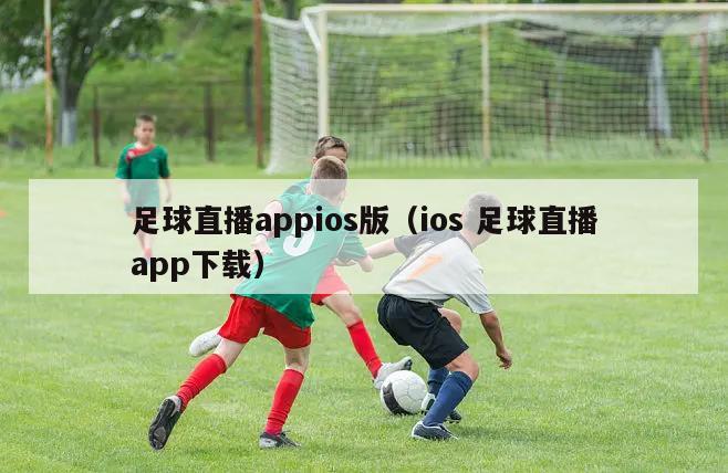 足球直播appios版（ios 足球直播app下载）