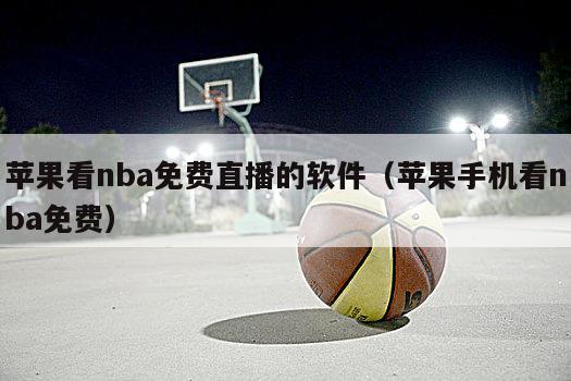 苹果看nba免费直播的软件（苹果手机看nba免费）