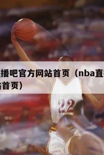 nba直播吧官方网站首页（nba直播吧官方网站首页）