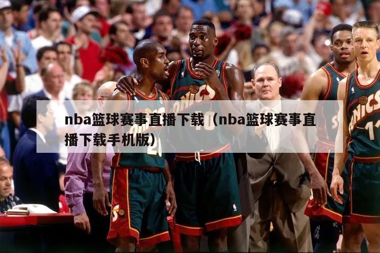 nba篮球赛事直播下载（nba篮球赛事直播下载手机版）