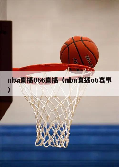 nba直播066直播（nba直播o6赛事）