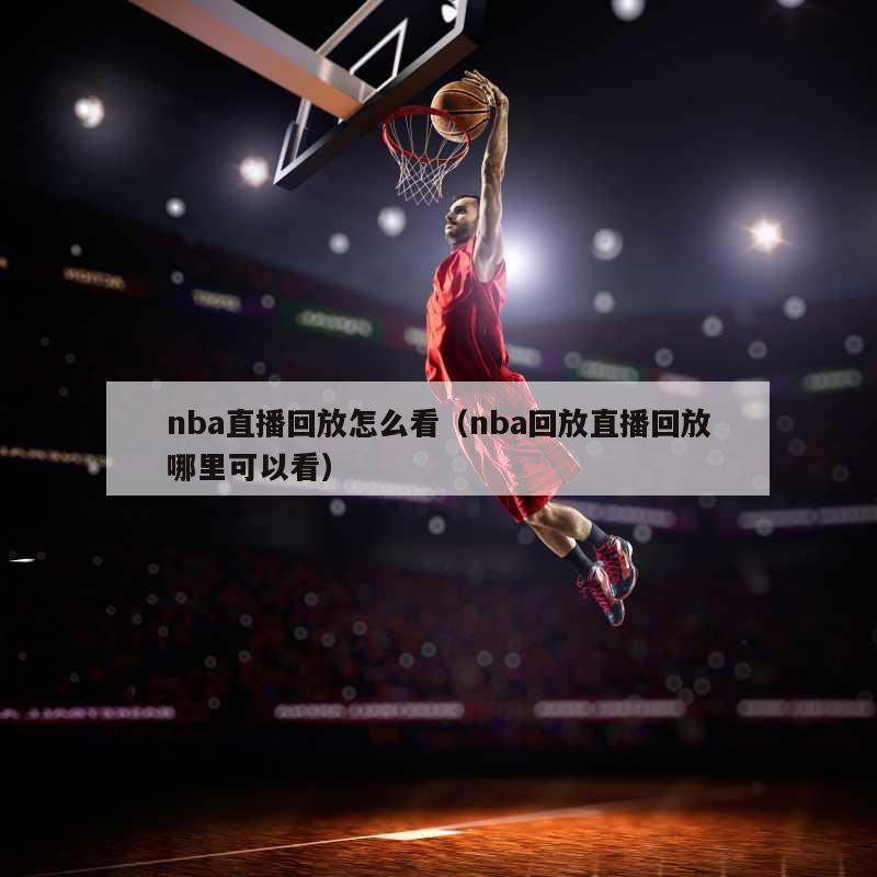 nba直播回放怎么看（nba回放直播回放哪里可以看）