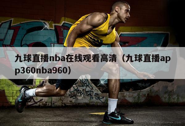 九球直播nba在线观看高清（九球直播app360nba960）